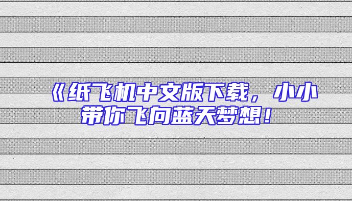 《纸飞机中文版下载，小小带你飞向蓝天梦想！