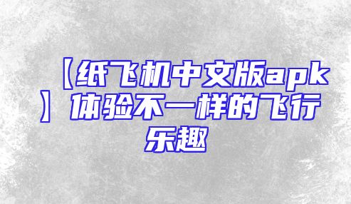 【纸飞机中文版apk】体验不一样的飞行乐趣