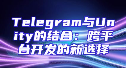 Telegram与Unity的结合：跨平台开发的新选择
