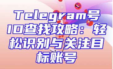 Telegram号ID查找攻略：轻松识别与关注目标账号