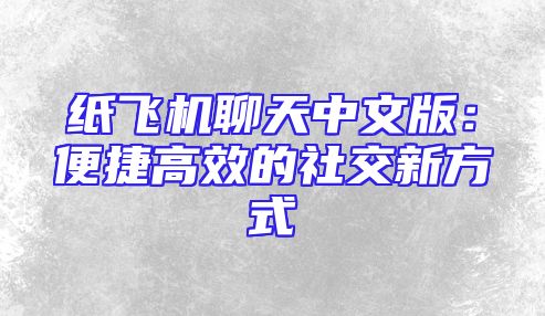 纸飞机聊天中文版：便捷高效的社交新方式