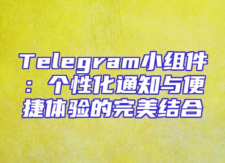 Telegram小组件：个性化通知与便捷体验的完美结合