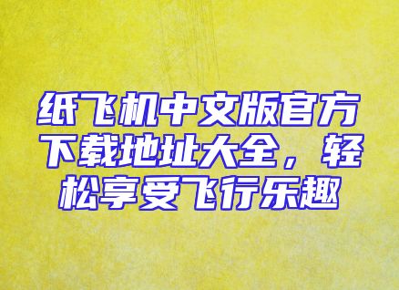 纸飞机中文版官方下载地址大全，轻松享受飞行乐趣
