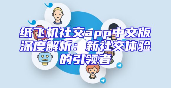 纸飞机社交app中文版深度解析：新社交体验的引领者