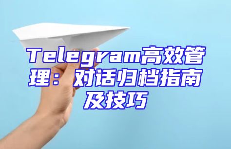 Telegram高效管理：对话归档指南及技巧