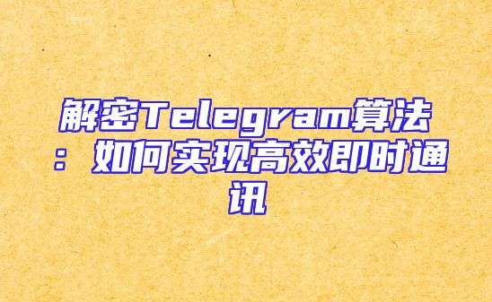 解密Telegram算法：如何实现高效即时通讯