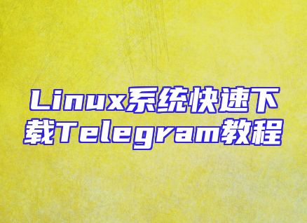 Linux系统快速下载Telegram教程