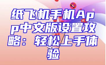 纸飞机手机App中文版设置攻略：轻松上手体验