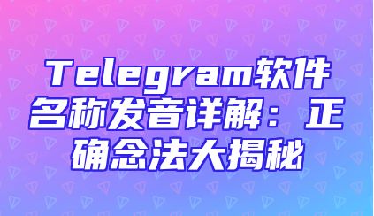 Telegram软件名称发音详解：正确念法大揭秘