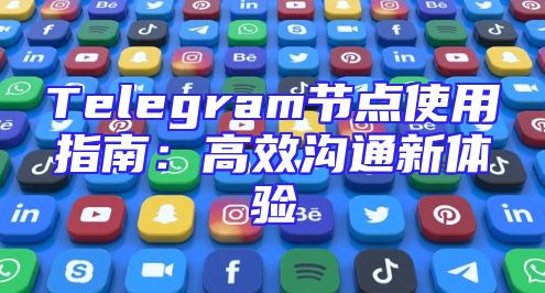 Telegram节点使用指南：高效沟通新体验