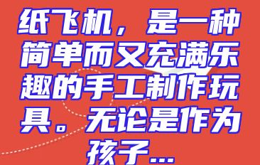 纸飞机，是一种简单而又充满乐趣的手工制作玩具。无论是作为孩子...