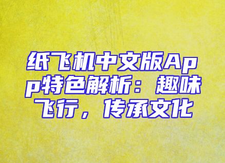 纸飞机中文版App特色解析：趣味飞行，传承文化