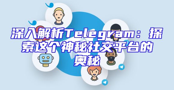 深入解析Telegram：探索这个神秘社交平台的奥秘