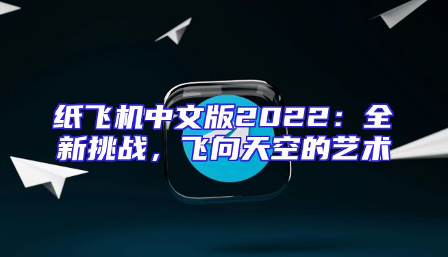 纸飞机中文版2022：全新挑战，飞向天空的艺术