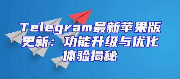 Telegram最新苹果版更新：功能升级与优化体验揭秘