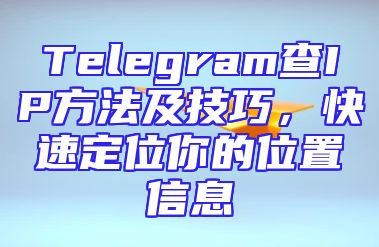 Telegram查IP方法及技巧，快速定位你的位置信息