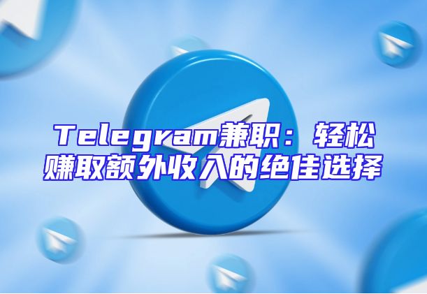 Telegram兼职：轻松赚取额外收入的绝佳选择