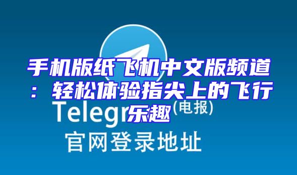 手机版纸飞机中文版频道：轻松体验指尖上的飞行乐趣