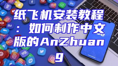 纸飞机安装教程：如何制作中文版的AnZhuang