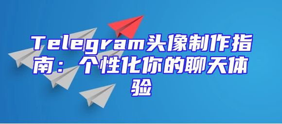 Telegram头像制作指南：个性化你的聊天体验