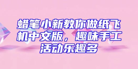蜡笔小新教你做纸飞机中文版，趣味手工活动乐趣多
