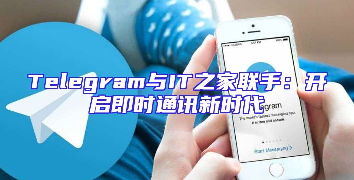Telegram与IT之家联手：开启即时通讯新时代