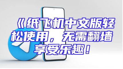 《纸飞机中文版轻松使用，无需翻墙享受乐趣！