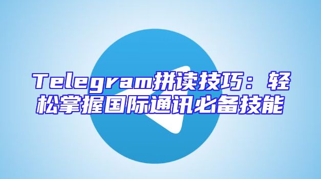 Telegram拼读技巧：轻松掌握国际通讯必备技能