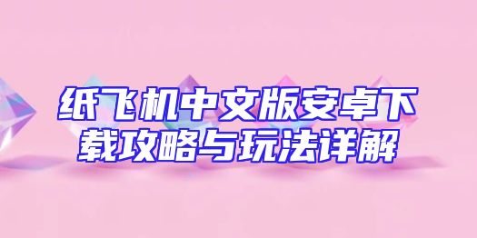 纸飞机中文版安卓下载攻略与玩法详解