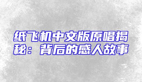 纸飞机中文版原唱揭秘：背后的感人故事