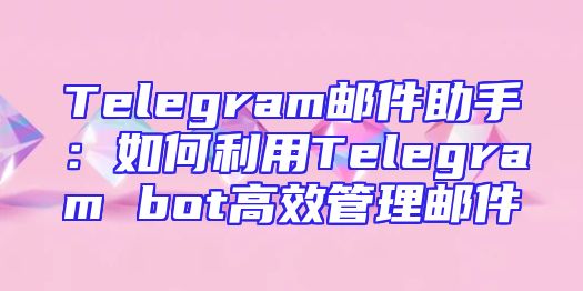 Telegram邮件助手：如何利用Telegram bot高效管理邮件