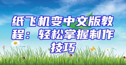 纸飞机变中文版教程：轻松掌握制作技巧