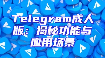 Telegram成人版：揭秘功能与应用场景
