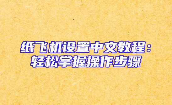 纸飞机设置中文教程：轻松掌握操作步骤