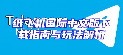 纸飞机国际中文版下载指南与玩法解析