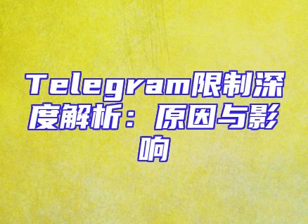 Telegram限制深度解析：原因与影响