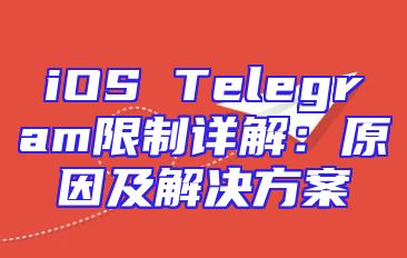 iOS Telegram限制详解：原因及解决方案