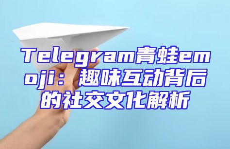 Telegram青蛙emoji：趣味互动背后的社交文化解析