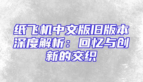 纸飞机中文版旧版本深度解析：回忆与创新的交织