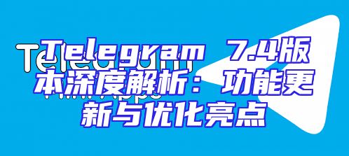 Telegram 7.4版本深度解析：功能更新与优化亮点