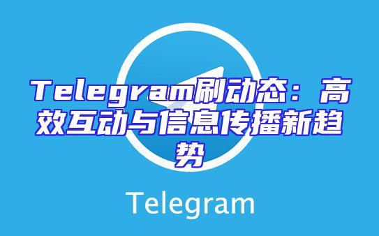 Telegram刷动态：高效互动与信息传播新趋势
