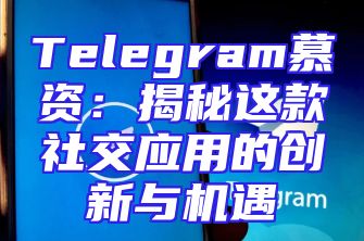 Telegram慕资：揭秘这款社交应用的创新与机遇