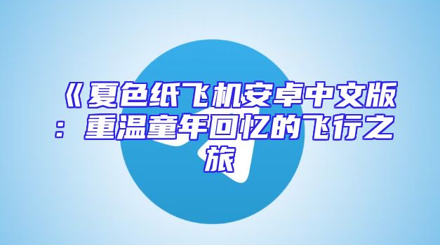 《夏色纸飞机安卓中文版：重温童年回忆的飞行之旅