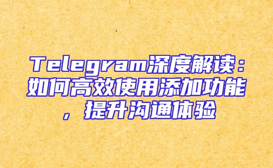 Telegram深度解读：如何高效使用添加功能，提升沟通体验