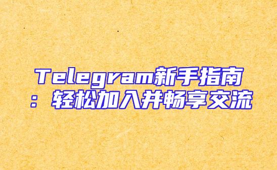 Telegram新手指南：轻松加入并畅享交流