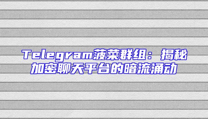 Telegram菠菜群组：揭秘加密聊天平台的暗流涌动