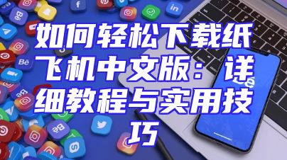 如何轻松下载纸飞机中文版：详细教程与实用技巧