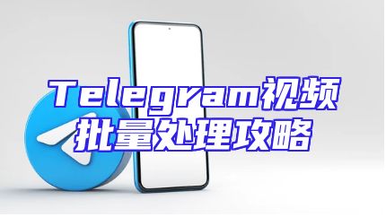 Telegram视频批量处理攻略