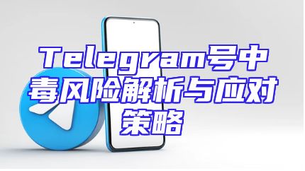 Telegram号中毒风险解析与应对策略