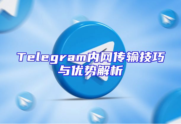 Telegram内网传输技巧与优势解析